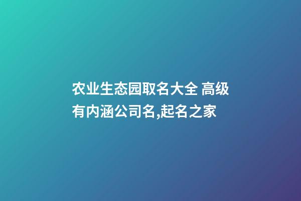 农业生态园取名大全 高级有内涵公司名,起名之家-第1张-公司起名-玄机派